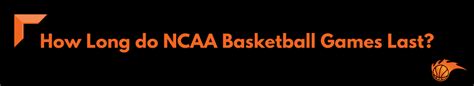 how long do ncaa basketball games last: A Delve into the Dynamics and Duration of Collegiate Hoops Action